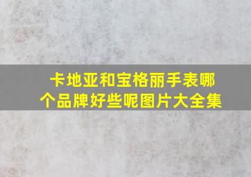 卡地亚和宝格丽手表哪个品牌好些呢图片大全集