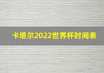 卡塔尔2022世界杯时间表