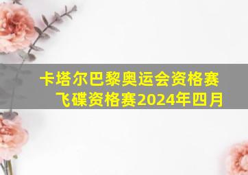 卡塔尔巴黎奥运会资格赛飞碟资格赛2024年四月