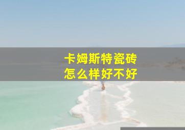 卡姆斯特瓷砖怎么样好不好