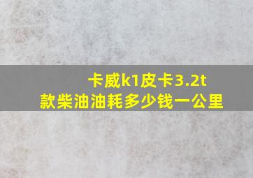 卡威k1皮卡3.2t款柴油油耗多少钱一公里