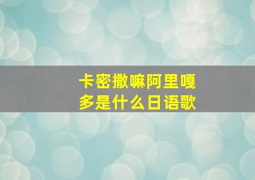 卡密撒嘛阿里嘎多是什么日语歌