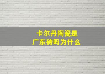 卡尔丹陶瓷是广东砖吗为什么