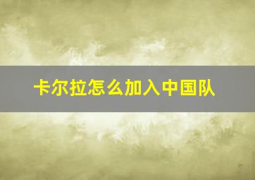 卡尔拉怎么加入中国队