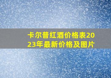 卡尔普红酒价格表2023年最新价格及图片