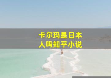 卡尔玛是日本人吗知乎小说