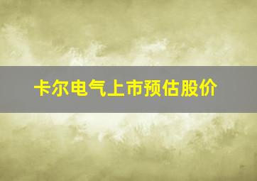 卡尔电气上市预估股价