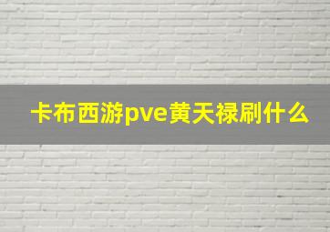 卡布西游pve黄天禄刷什么