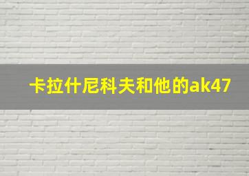 卡拉什尼科夫和他的ak47