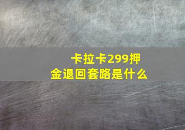 卡拉卡299押金退回套路是什么