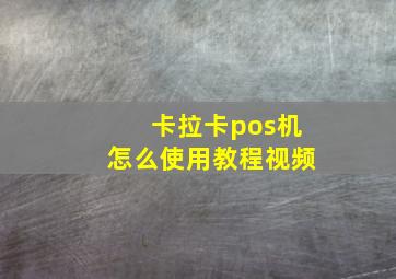 卡拉卡pos机怎么使用教程视频