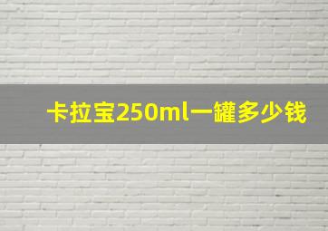 卡拉宝250ml一罐多少钱