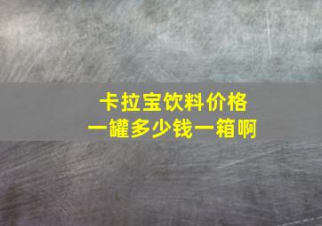 卡拉宝饮料价格一罐多少钱一箱啊