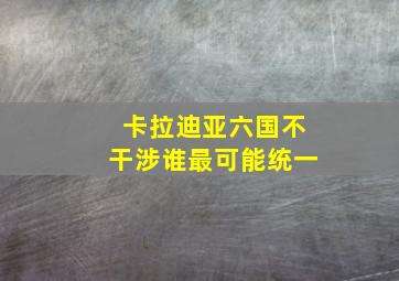 卡拉迪亚六国不干涉谁最可能统一