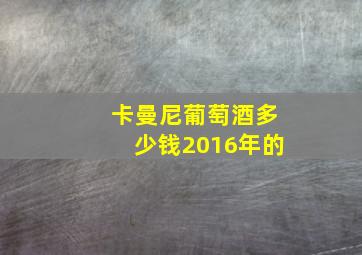 卡曼尼葡萄酒多少钱2016年的