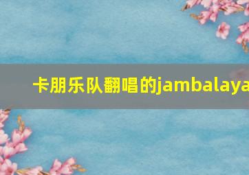 卡朋乐队翻唱的jambalaya