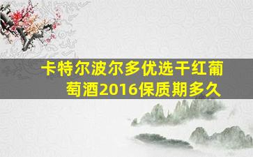 卡特尔波尔多优选干红葡萄酒2016保质期多久