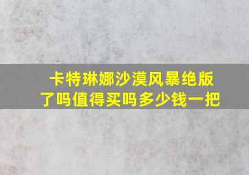 卡特琳娜沙漠风暴绝版了吗值得买吗多少钱一把