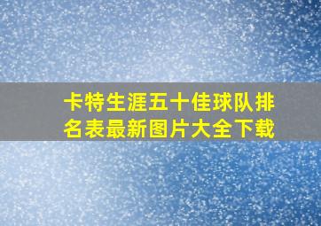 卡特生涯五十佳球队排名表最新图片大全下载