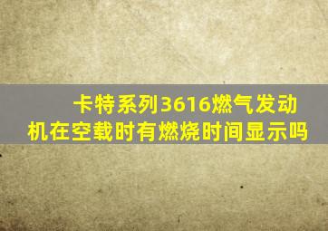 卡特系列3616燃气发动机在空载时有燃烧时间显示吗