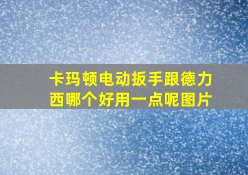 卡玛顿电动扳手跟德力西哪个好用一点呢图片