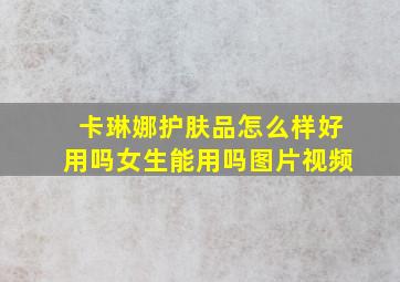 卡琳娜护肤品怎么样好用吗女生能用吗图片视频