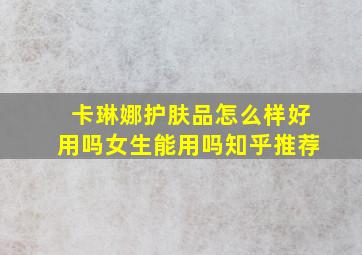 卡琳娜护肤品怎么样好用吗女生能用吗知乎推荐