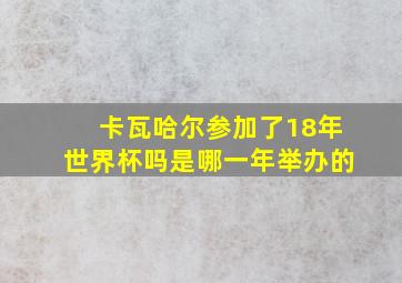 卡瓦哈尔参加了18年世界杯吗是哪一年举办的