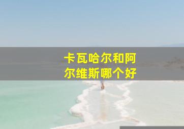 卡瓦哈尔和阿尔维斯哪个好