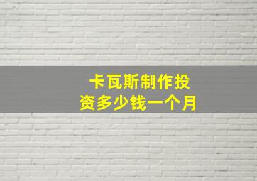 卡瓦斯制作投资多少钱一个月