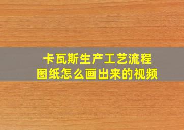 卡瓦斯生产工艺流程图纸怎么画出来的视频