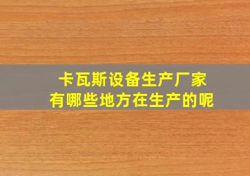 卡瓦斯设备生产厂家有哪些地方在生产的呢