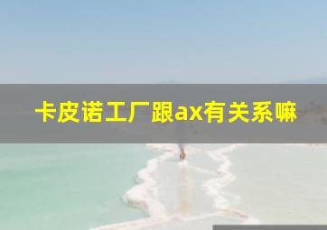 卡皮诺工厂跟ax有关系嘛