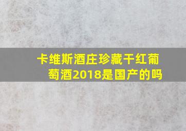 卡维斯酒庄珍藏干红葡萄酒2018是国产的吗