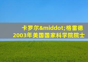 卡罗尔·格雷德2003年美国国家科学院院士