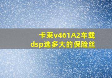 卡莱v461A2车载dsp选多大的保险丝