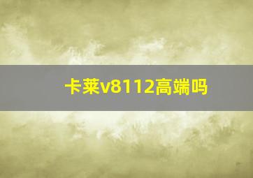 卡莱v8112高端吗