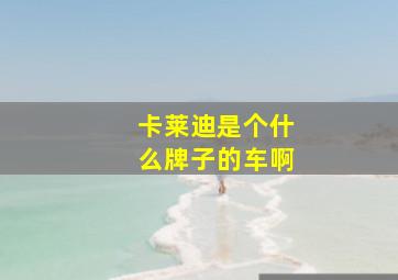 卡莱迪是个什么牌子的车啊