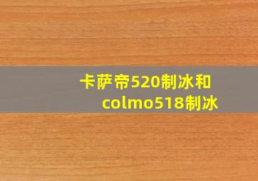 卡萨帝520制冰和colmo518制冰