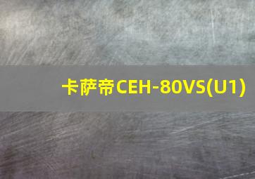 卡萨帝CEH-80VS(U1)