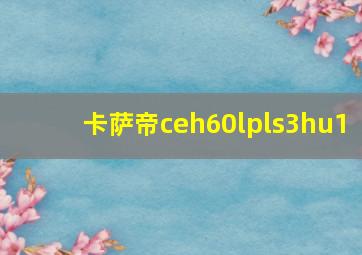 卡萨帝ceh60lpls3hu1