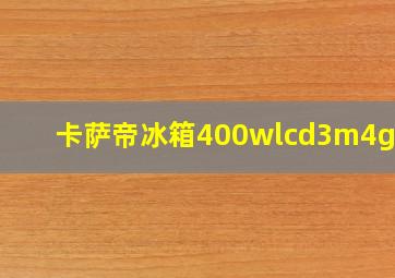 卡萨帝冰箱400wlcd3m4g3u1