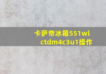 卡萨帝冰箱551wlctdm4c3u1操作