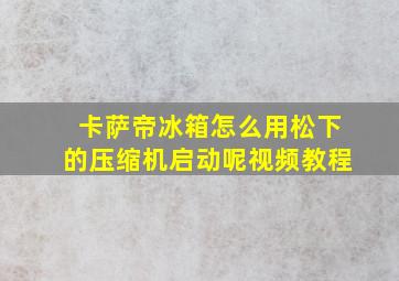 卡萨帝冰箱怎么用松下的压缩机启动呢视频教程