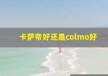 卡萨帝好还是colmo好