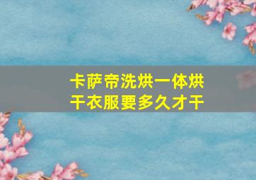 卡萨帝洗烘一体烘干衣服要多久才干