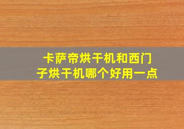 卡萨帝烘干机和西门子烘干机哪个好用一点