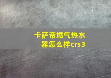 卡萨帝燃气热水器怎么样crs3