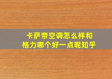 卡萨帝空调怎么样和格力哪个好一点呢知乎