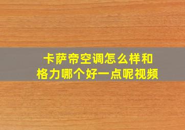 卡萨帝空调怎么样和格力哪个好一点呢视频